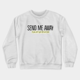 Send me away if you aint got African food Crewneck Sweatshirt